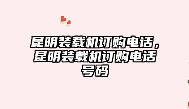 昆明裝載機(jī)訂購電話，昆明裝載機(jī)訂購電話號碼