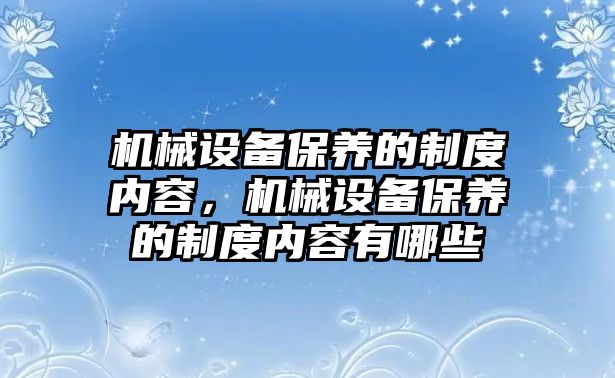 機械設備保養(yǎng)的制度內(nèi)容，機械設備保養(yǎng)的制度內(nèi)容有哪些