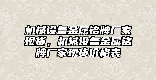 機械設(shè)備金屬銘牌廠家現(xiàn)貨，機械設(shè)備金屬銘牌廠家現(xiàn)貨價格表