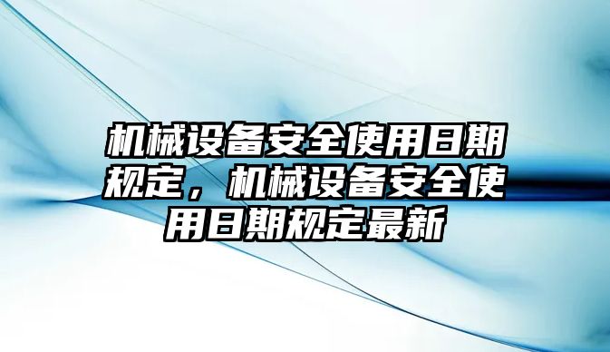 機(jī)械設(shè)備安全使用日期規(guī)定，機(jī)械設(shè)備安全使用日期規(guī)定最新