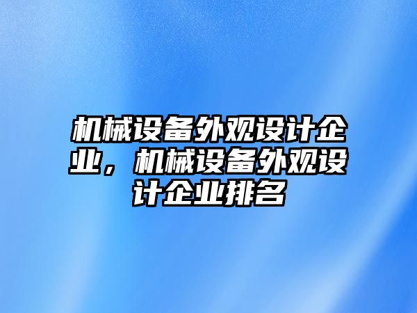 機械設(shè)備外觀設(shè)計企業(yè)，機械設(shè)備外觀設(shè)計企業(yè)排名