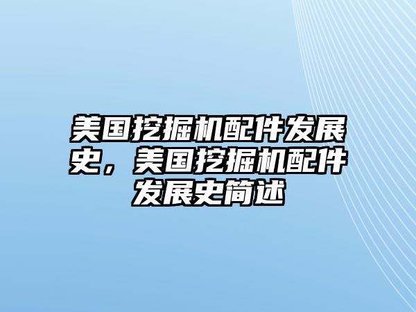 美國挖掘機(jī)配件發(fā)展史，美國挖掘機(jī)配件發(fā)展史簡述