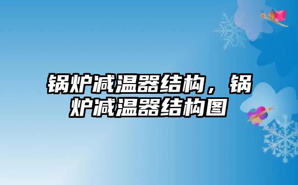 鍋爐減溫器結(jié)構(gòu)，鍋爐減溫器結(jié)構(gòu)圖