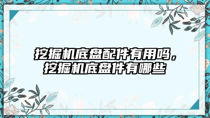 挖掘機底盤配件有用嗎，挖掘機底盤件有哪些