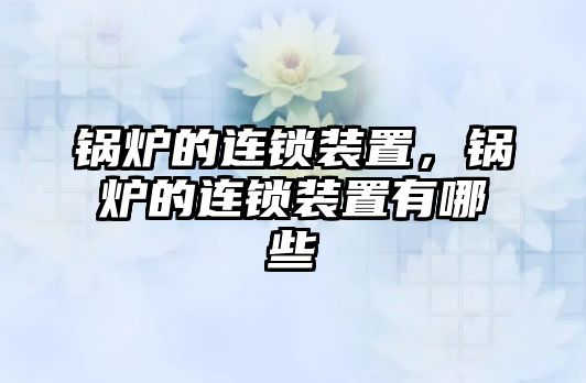 鍋爐的連鎖裝置，鍋爐的連鎖裝置有哪些