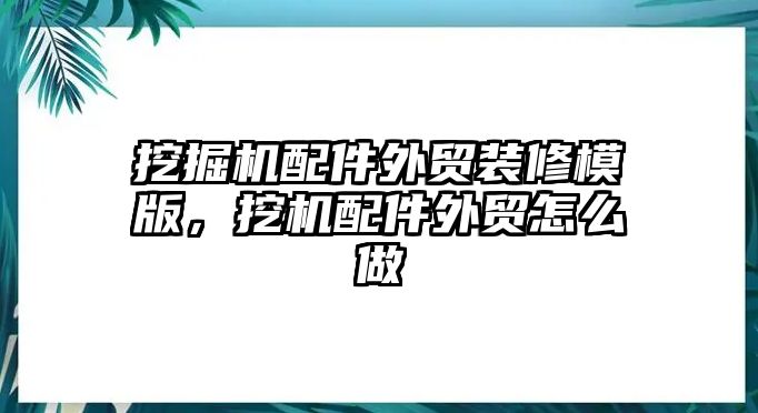 挖掘機(jī)配件外貿(mào)裝修模版，挖機(jī)配件外貿(mào)怎么做