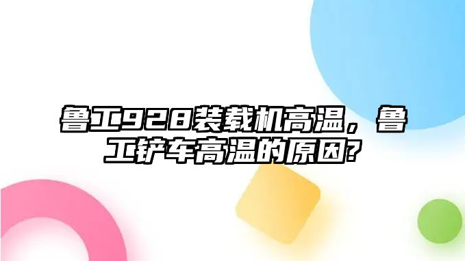 魯工928裝載機(jī)高溫，魯工鏟車高溫的原因?