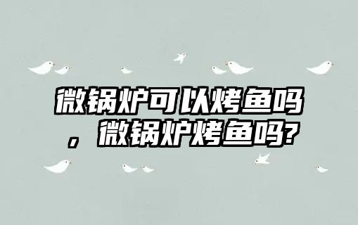 微鍋爐可以烤魚嗎，微鍋爐烤魚嗎?