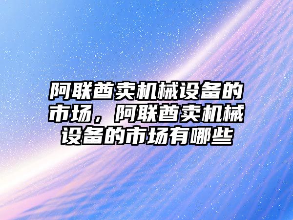 阿聯(lián)酋賣機械設備的市場，阿聯(lián)酋賣機械設備的市場有哪些