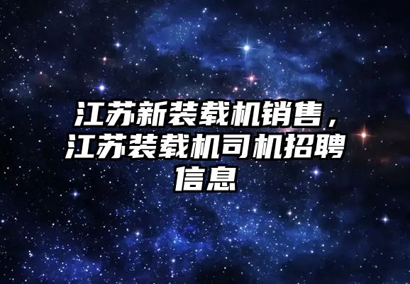 江蘇新裝載機銷售，江蘇裝載機司機招聘信息