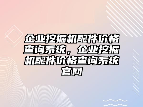 企業(yè)挖掘機(jī)配件價(jià)格查詢系統(tǒng)，企業(yè)挖掘機(jī)配件價(jià)格查詢系統(tǒng)官網(wǎng)