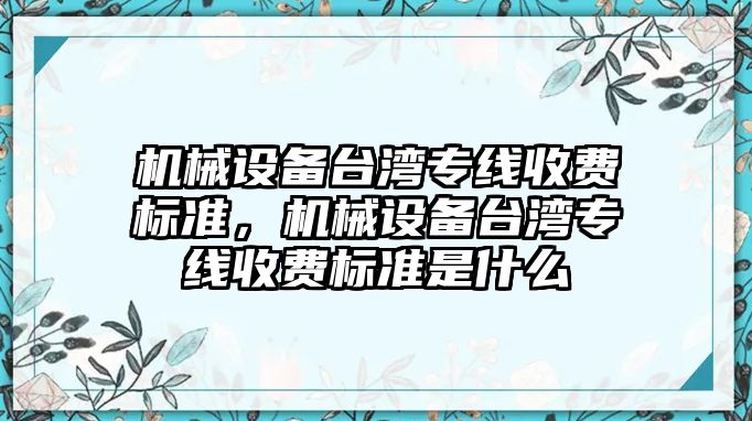 機械設(shè)備臺灣專線收費標(biāo)準(zhǔn)，機械設(shè)備臺灣專線收費標(biāo)準(zhǔn)是什么