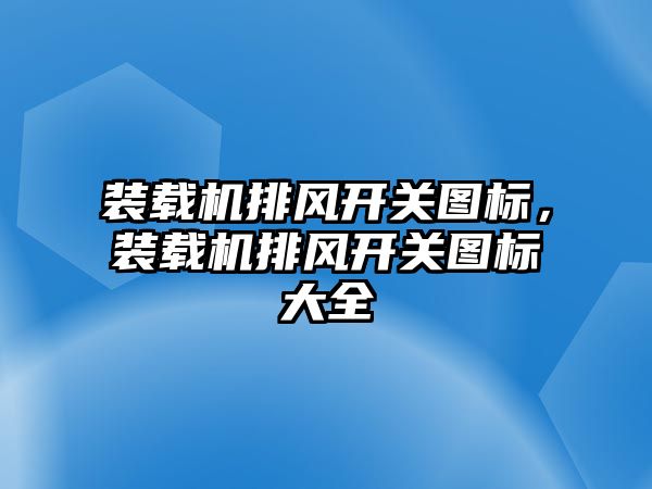 裝載機排風(fēng)開關(guān)圖標，裝載機排風(fēng)開關(guān)圖標大全