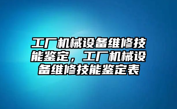 工廠機(jī)械設(shè)備維修技能鑒定，工廠機(jī)械設(shè)備維修技能鑒定表