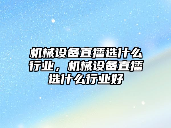 機械設(shè)備直播選什么行業(yè)，機械設(shè)備直播選什么行業(yè)好