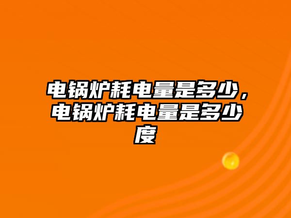 電鍋爐耗電量是多少，電鍋爐耗電量是多少度