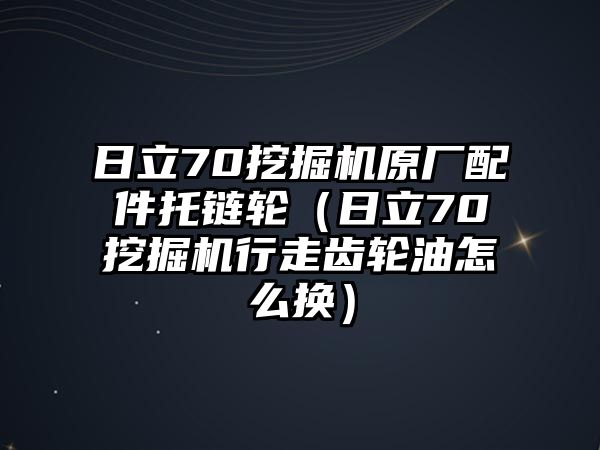 日立70挖掘機(jī)原廠配件托鏈輪（日立70挖掘機(jī)行走齒輪油怎么換）