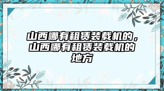 山西哪有租賃裝載機(jī)的，山西哪有租賃裝載機(jī)的地方