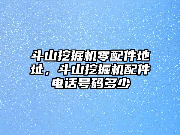 斗山挖掘機零配件地址，斗山挖掘機配件電話號碼多少