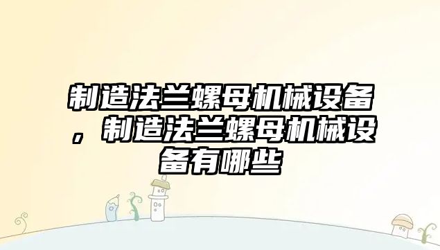 制造法蘭螺母機械設(shè)備，制造法蘭螺母機械設(shè)備有哪些