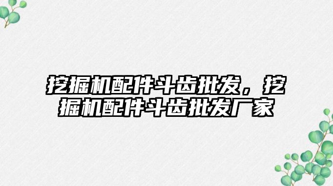 挖掘機配件斗齒批發(fā)，挖掘機配件斗齒批發(fā)廠家