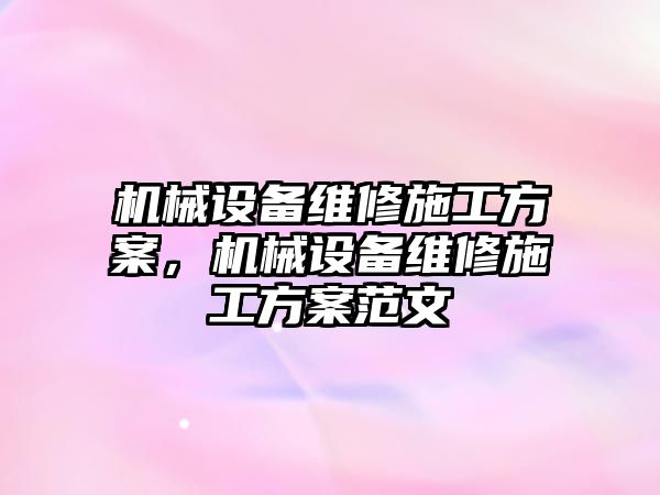 機(jī)械設(shè)備維修施工方案，機(jī)械設(shè)備維修施工方案范文