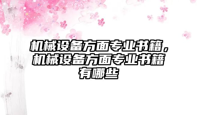 機械設備方面專業(yè)書籍，機械設備方面專業(yè)書籍有哪些