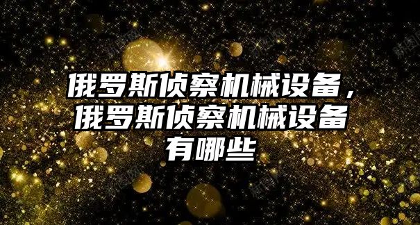 俄羅斯偵察機械設(shè)備，俄羅斯偵察機械設(shè)備有哪些