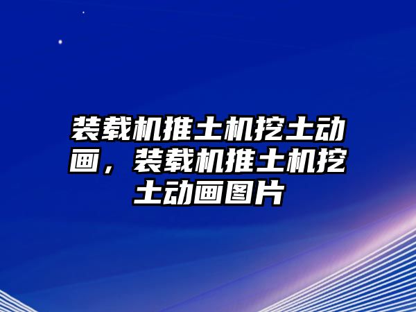 裝載機(jī)推土機(jī)挖土動(dòng)畫，裝載機(jī)推土機(jī)挖土動(dòng)畫圖片