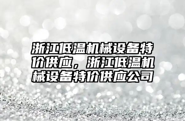 浙江低溫機械設備特價供應，浙江低溫機械設備特價供應公司