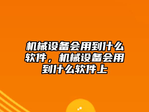 機(jī)械設(shè)備會用到什么軟件，機(jī)械設(shè)備會用到什么軟件上