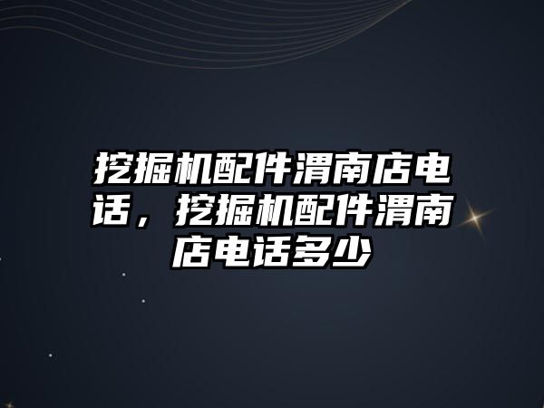 挖掘機配件渭南店電話，挖掘機配件渭南店電話多少