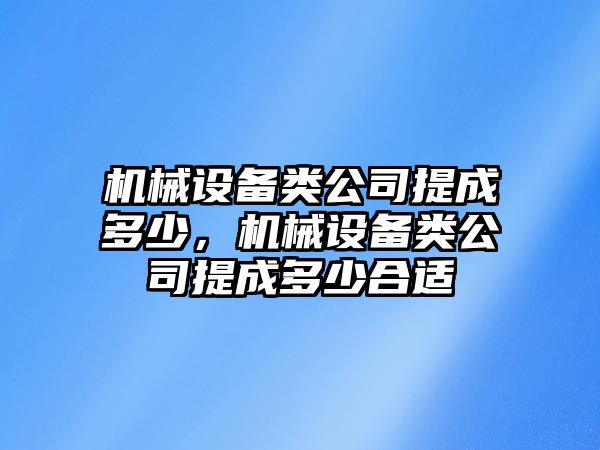 機械設(shè)備類公司提成多少，機械設(shè)備類公司提成多少合適