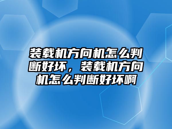 裝載機方向機怎么判斷好壞，裝載機方向機怎么判斷好壞啊