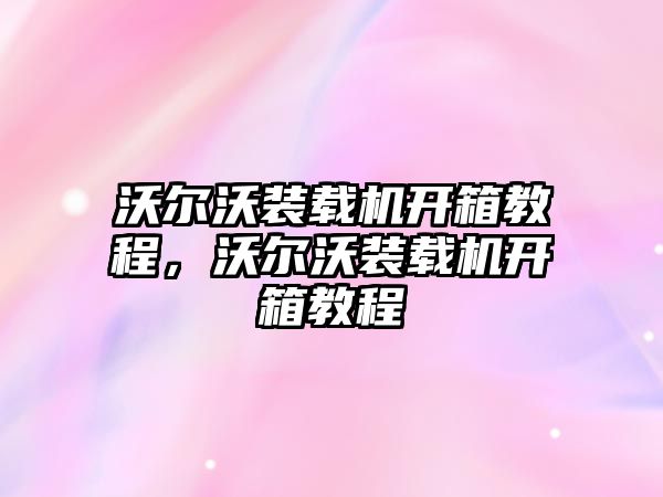 沃爾沃裝載機開箱教程，沃爾沃裝載機開箱教程