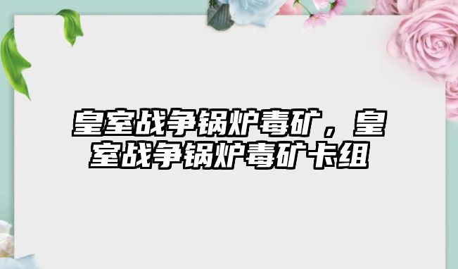 皇室戰(zhàn)爭鍋爐毒礦，皇室戰(zhàn)爭鍋爐毒礦卡組