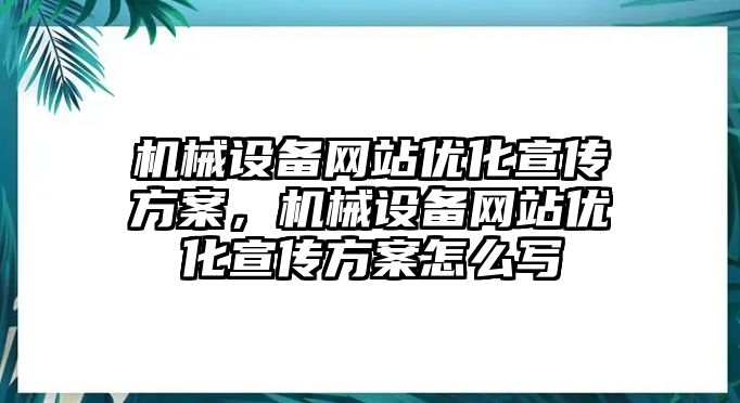 機(jī)械設(shè)備網(wǎng)站優(yōu)化宣傳方案，機(jī)械設(shè)備網(wǎng)站優(yōu)化宣傳方案怎么寫