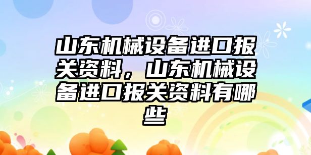 山東機械設(shè)備進口報關(guān)資料，山東機械設(shè)備進口報關(guān)資料有哪些