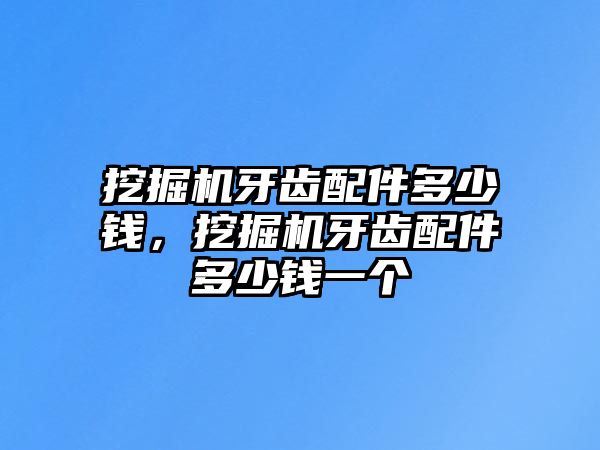 挖掘機牙齒配件多少錢，挖掘機牙齒配件多少錢一個