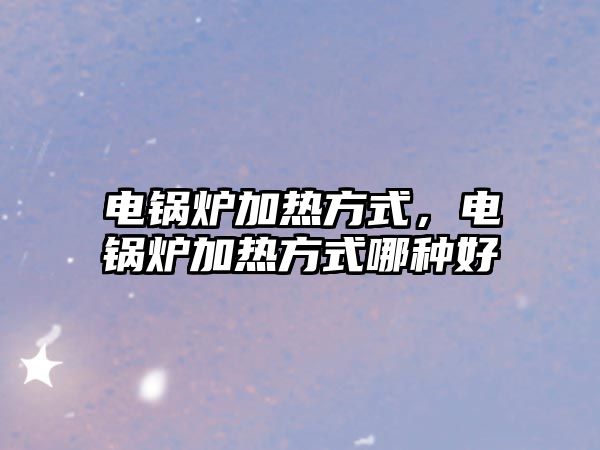 電鍋爐加熱方式，電鍋爐加熱方式哪種好