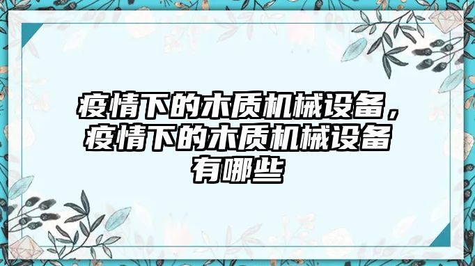 疫情下的木質(zhì)機(jī)械設(shè)備，疫情下的木質(zhì)機(jī)械設(shè)備有哪些