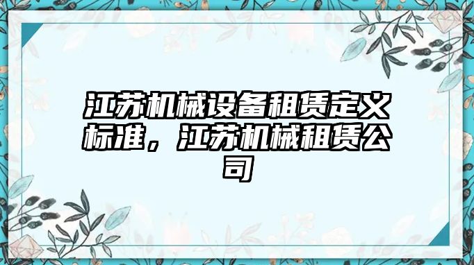 江蘇機械設(shè)備租賃定義標(biāo)準(zhǔn)，江蘇機械租賃公司