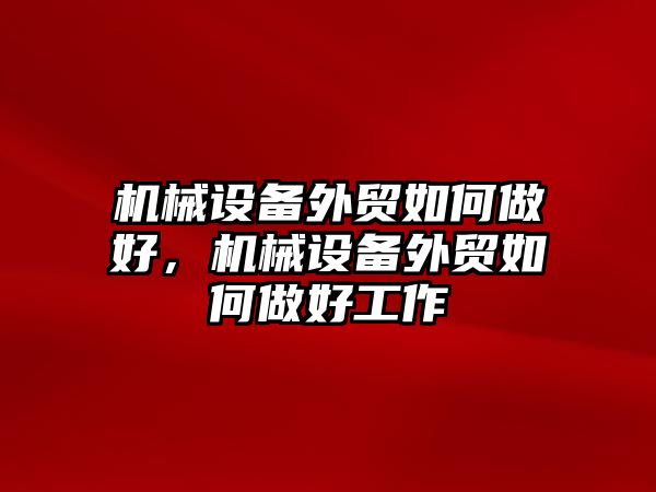 機械設(shè)備外貿(mào)如何做好，機械設(shè)備外貿(mào)如何做好工作