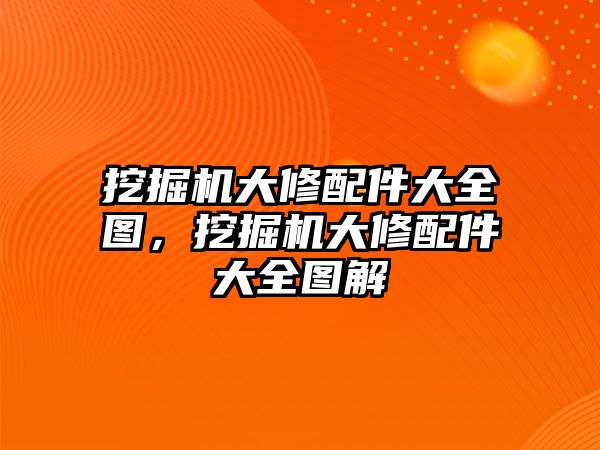 挖掘機大修配件大全圖，挖掘機大修配件大全圖解