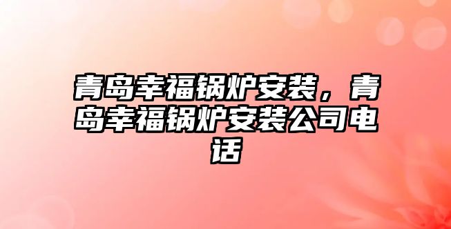 青島幸福鍋爐安裝，青島幸福鍋爐安裝公司電話