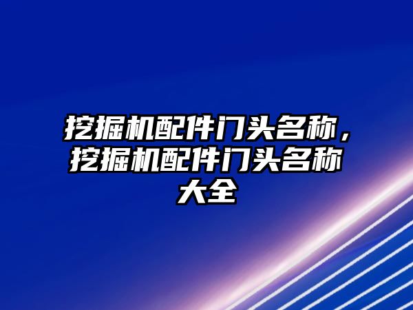 挖掘機(jī)配件門頭名稱，挖掘機(jī)配件門頭名稱大全