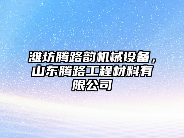 濰坊騰路韻機(jī)械設(shè)備，山東騰路工程材料有限公司