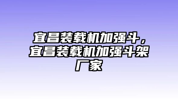 宜昌裝載機加強斗，宜昌裝載機加強斗架廠家