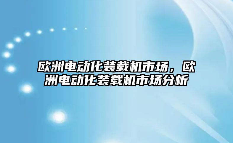 歐洲電動化裝載機市場，歐洲電動化裝載機市場分析