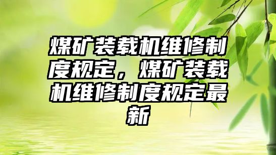 煤礦裝載機維修制度規(guī)定，煤礦裝載機維修制度規(guī)定最新